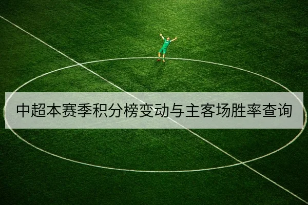 中超本赛季积分榜变动与主客场胜率查询