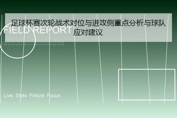 足球杯赛次轮战术对位与进攻侧重点分析与球队应对建议